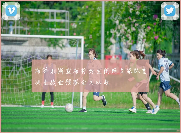 布泽利斯宣布将为立陶宛国家队首次出战世预赛全力以赴