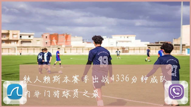 铁人赖斯本赛季出战4336分钟成队内非门将球员之最