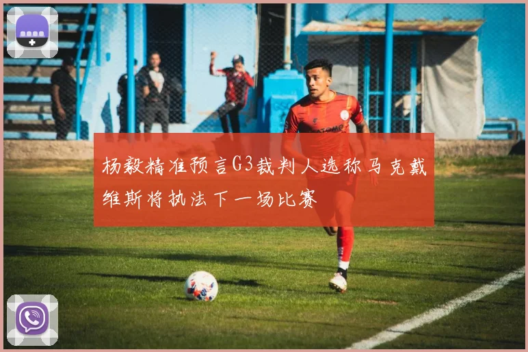 杨毅精准预言G3裁判人选称马克戴维斯将执法下一场比赛