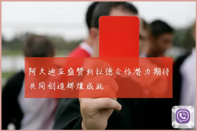 阿夫迪亚盛赞利拉德合作潜力期待共同创造辉煌成就