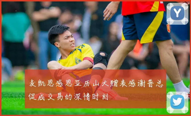 麦凯恩感恩亚历山大赠表感谢普总促成交易的深情时刻