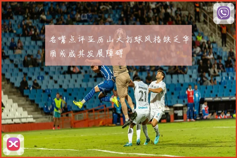 名嘴点评亚历山大打球风格缺乏华丽或成其发展障碍