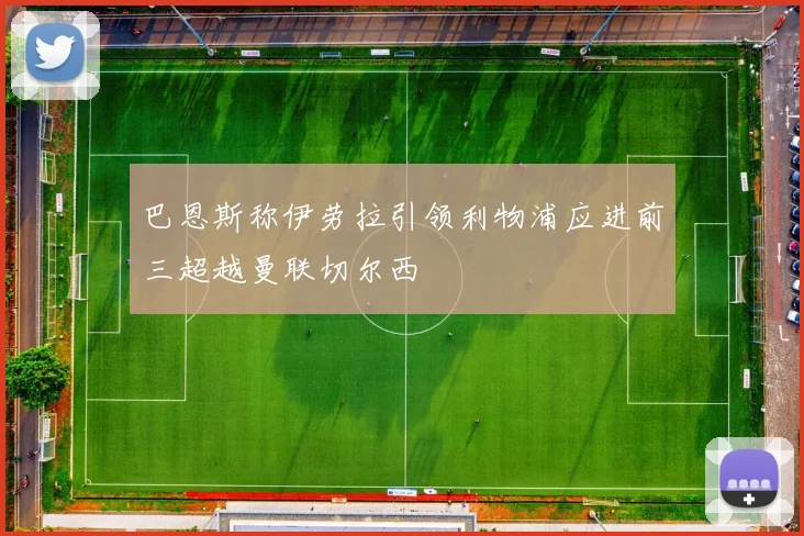 巴恩斯称伊劳拉引领利物浦应进前三超越曼联切尔西