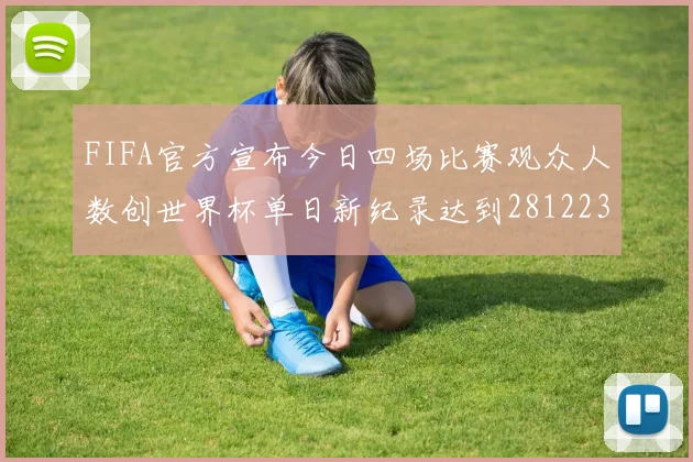FIFA官方宣布今日四场比赛观众人数创世界杯单日新纪录达到281223人