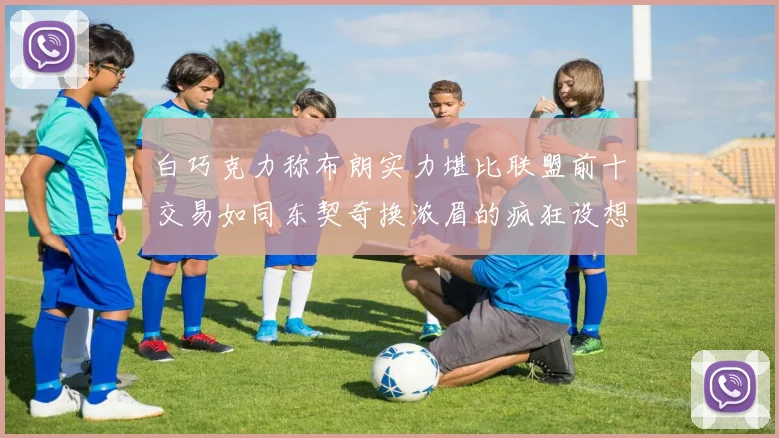 白巧克力称布朗实力堪比联盟前十交易如同东契奇换浓眉的疯狂设想