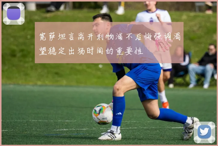 宽萨坦言离开利物浦不后悔强调渴望稳定出场时间的重要性