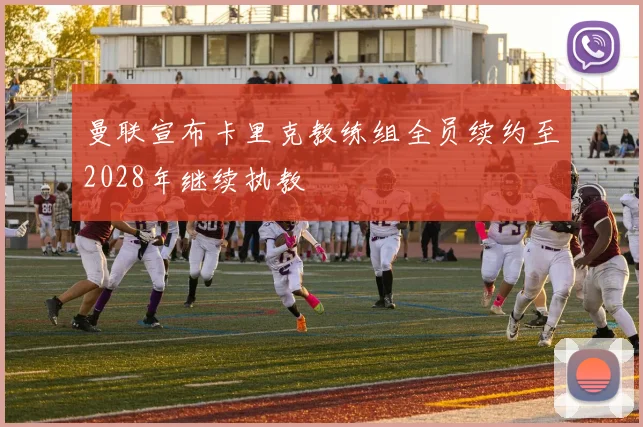 曼联宣布卡里克教练组全员续约至2028年继续执教